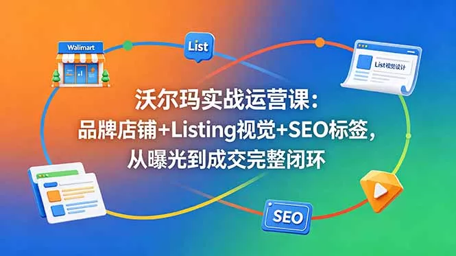 沃尔玛实战运营课：品牌店铺+Listing视觉+SEO标签，从曝光到成交完整闭环 - 淘金派资源网