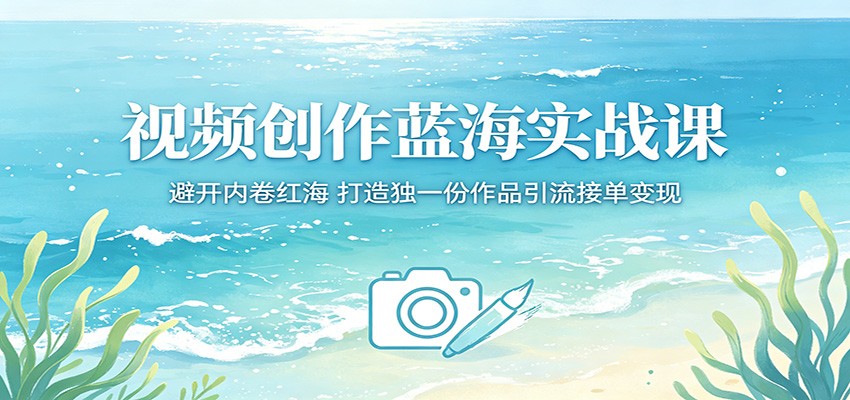 视频创作蓝海实战课：避开内卷红海，打造独一份作品引流接单变现 - 淘金派资源网