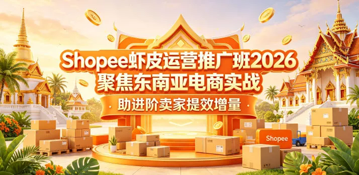 Shopee虾皮运营推广班2026，聚焦东南亚电商实战，助进阶卖家提效增量 - 淘金派资源网