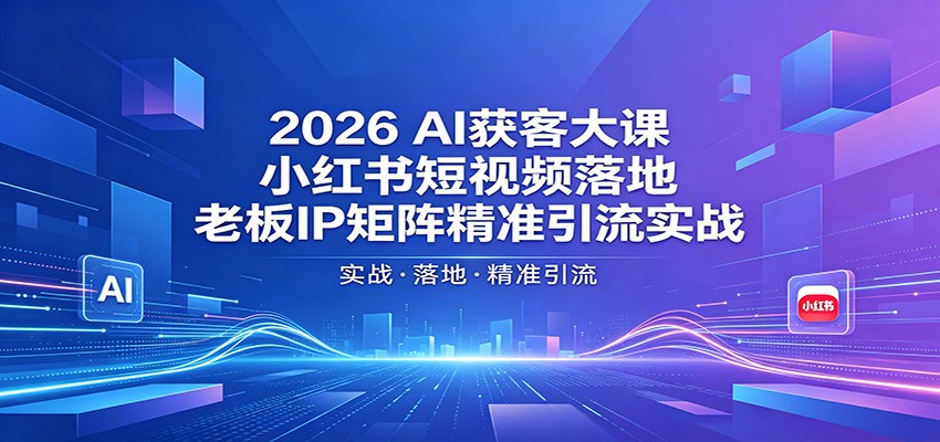 2026AI获客大课：小红书短视频落地，老板IP矩阵精准引流实战 - 淘金派资源网