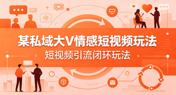 某私域大V情感短视频玩法，短视频引流闭环玩法 - 淘金派资源网