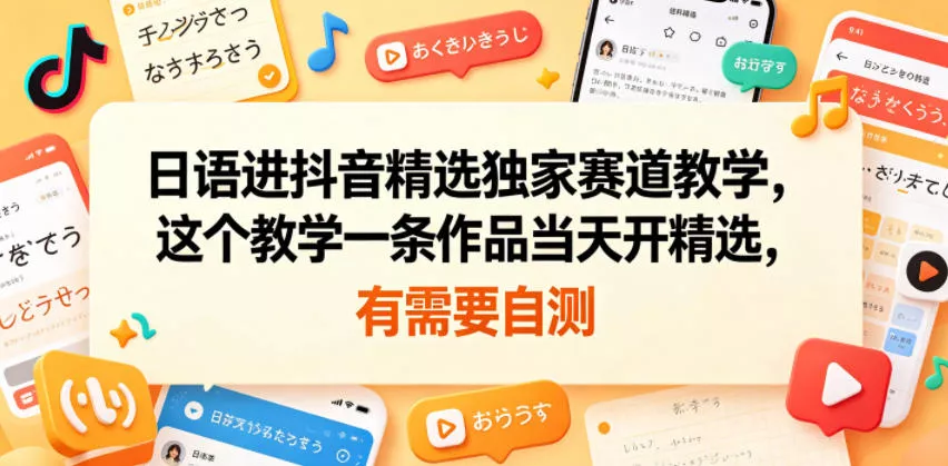 日语进抖音精选独家赛道教学，这个教学一条作品当天开精选，有需要自测 - 淘金派资源网