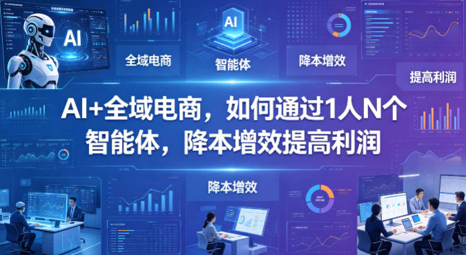 AI+全域电商，如何通过1人N个智能体，降本增效提高利润 - 淘金派资源网