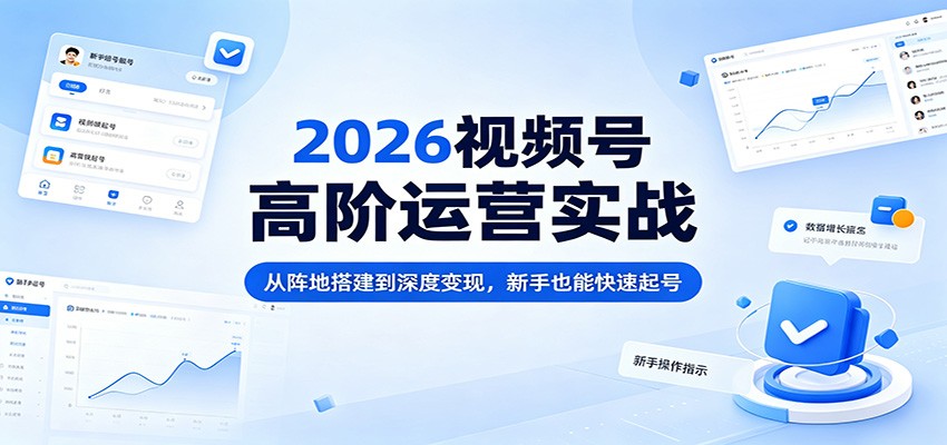 2026视频号高阶运营实战：从阵地搭建到深度变现，新手也能快速起号 - 淘金派资源网