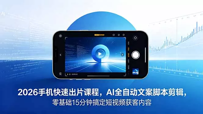 2026 手机快速出片课程，AI 全自动文案脚本剪辑，零基础 15 分钟搞定短视频获客内容 - 淘金派资源网