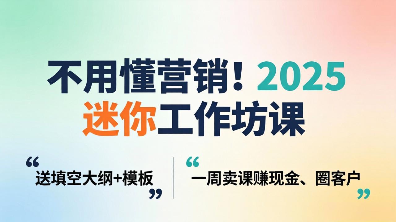 不用懂营销！2025 迷你工作坊课：送填空大纲 + 模板，一周卖课赚现金、圈客户 - 淘金派资源网