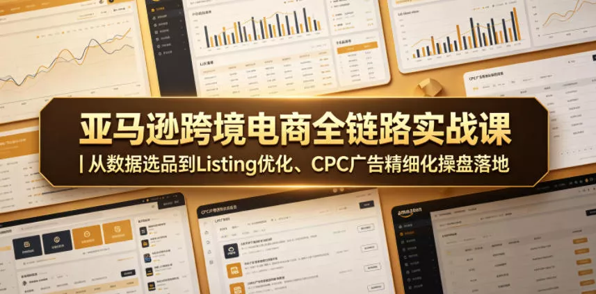 亚马逊跨境电商全链路实战课｜从数据选品到Listing优化、CPC广告精细化操盘落地 - 淘金派资源网