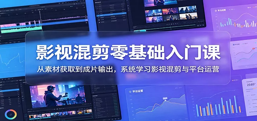 影视混剪零基础入门课：从素材获取到成片输出，系统学习影视混剪与平台运营 - 淘金派资源网