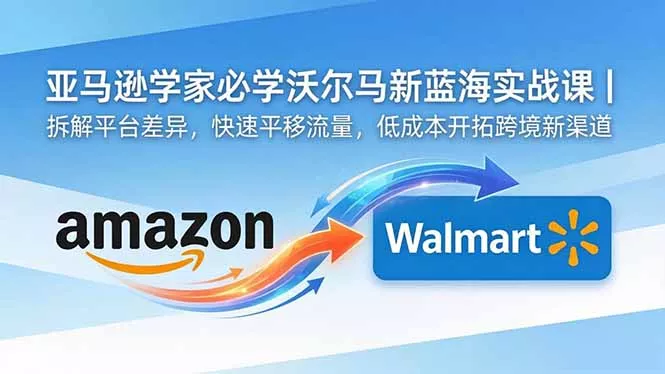 亚马逊卖家必学沃尔玛新蓝海实战课｜拆解平台差异，快速平移流量，低成本开拓跨境新渠道 - 淘金派资源网