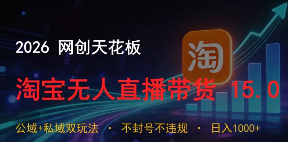 2026网创天花板，淘宝无人直播带货15.0，公域+私域双玩法，日入1k+，不违规不封号【揭秘】 - 淘金派资源网