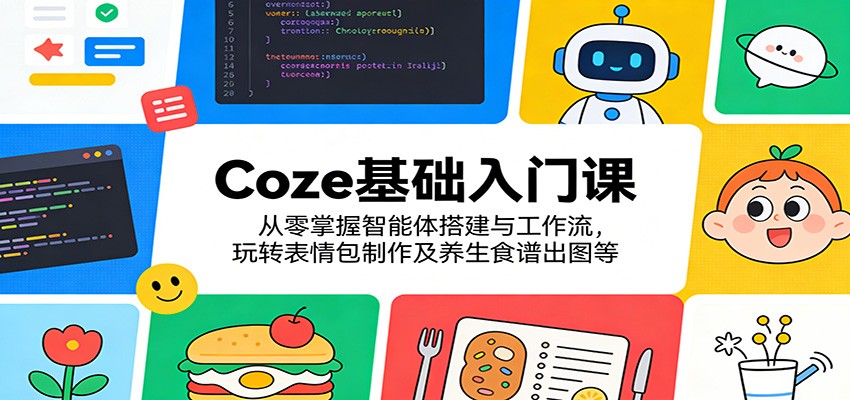 Coze基础入门课：从零掌握智能体搭建与工作流，玩转表情包制作及养生食谱出图等 - 淘金派资源网
