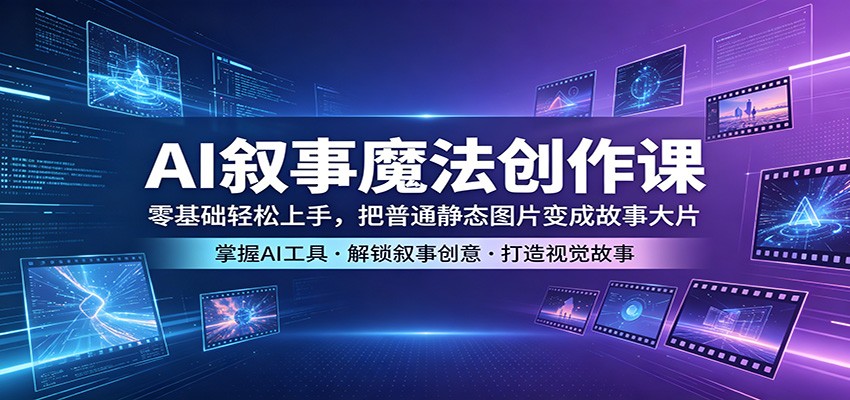 AI叙事魔法创作课：零基础轻松上手，把普通静态图片变成故事大片 - 淘金派资源网
