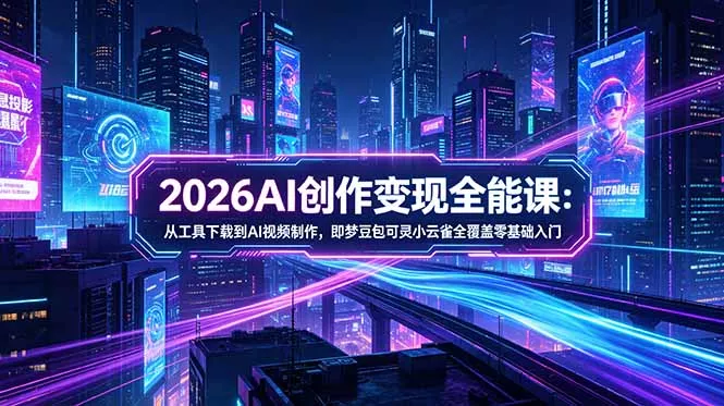 2026AI创作变现全能课-更新5月：从工具下载到AI视频制作，即梦豆包可灵小云雀全覆盖零基础入门 - 淘金派资源网