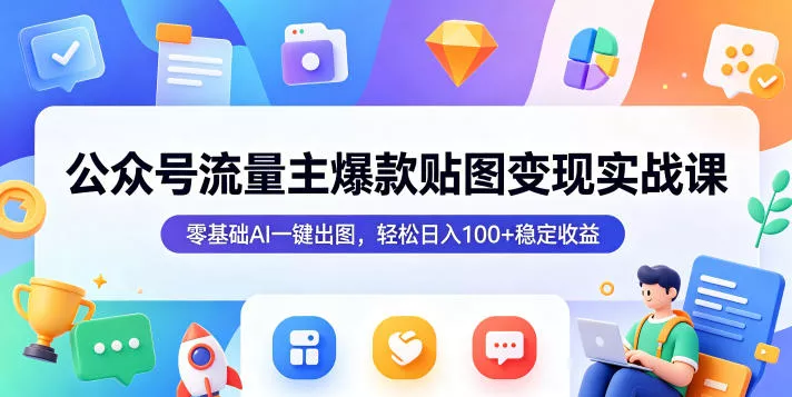 公众号流量主爆款贴图变现实战课，零基础AI一键出图，轻松日入100+稳定收益 - 淘金派资源网