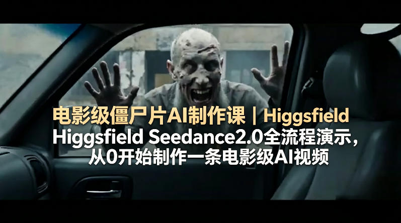 电影级僵尸片AI制作课｜Higgsfield Seedance2.0全流程演示，从0开始制作一条电影级AI视频 - 淘金派资源网