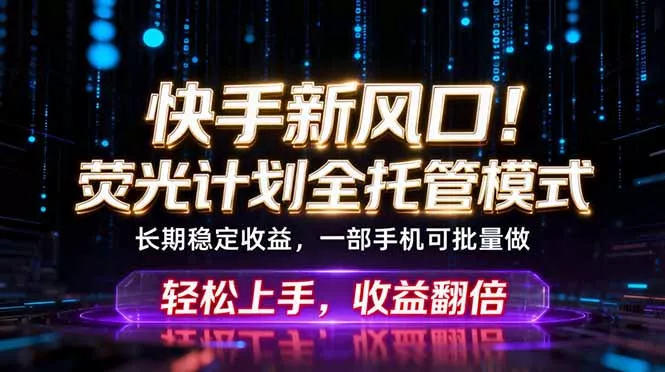 快手新风口！荧光计划全托管躺赚，不用自己干，批量操作月入3W+ - 淘金派资源网