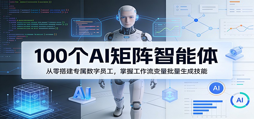 100个AI矩阵智能体，从零搭建专属数字员工，掌握工作流变量批量生成技能 - 淘金派资源网