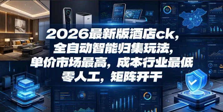 2026最新版酒店ck，全自动智能归集玩法，单价市场最高，成本行业最低，零人工，矩阵开干【揭秘】 - 淘金派资源网