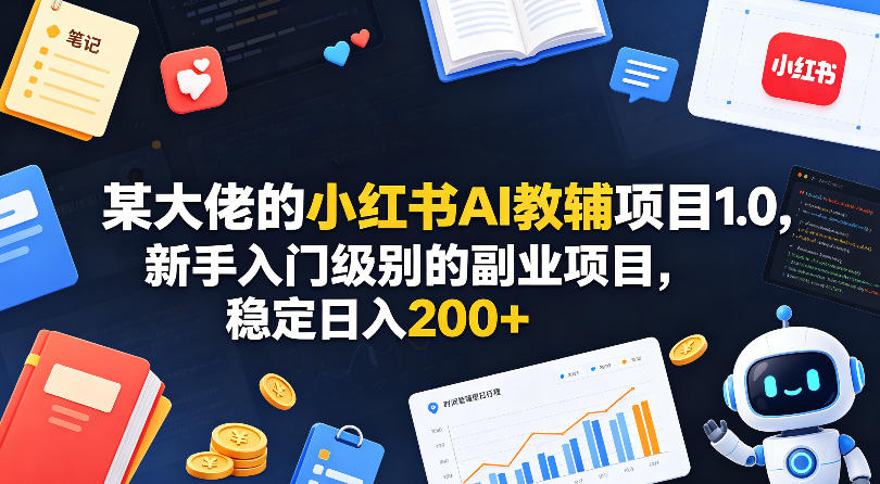 某大佬的小红书AI教辅项目1.0，新手入门级别的副业项目，稳定日入200+ - 淘金派资源网