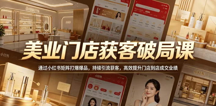美业门店获客破局课，通过小红书矩阵打爆爆品，持续引流获客，高效提升门店到店成交业绩 - 淘金派资源网