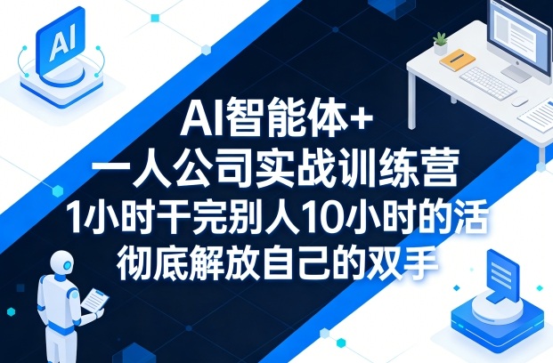 AI智能体+一人公司实战训练营，1小时干完别人10小时的活，彻底解放自己的双手 - 淘金派资源网