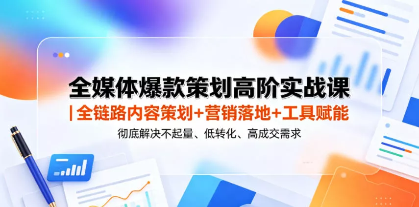 全媒体爆款策划高阶实战课｜全链路内容策划+营销落地+工具赋能，彻底解决不起量、低转化、低成交难题 - 淘金派资源网