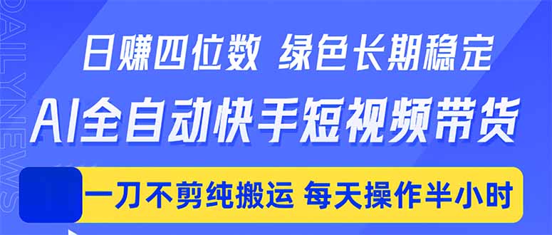 日入四位数！Ai全自动快手短视频带货，绿色长期稳定，一刀不剪纯搬运，每天操作半小时 - 淘金派资源网