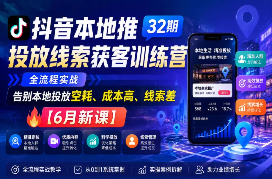 抖音本地推投放线索获客训练营32期，全流程实战，告别本地投放空耗、成本高、线索差【6月新课】 - 淘金派资源网