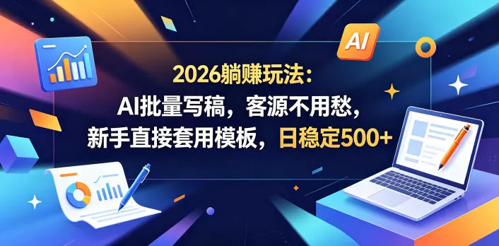 2026躺賺玩法：AI批量写稿，客源不用愁，新手直接套用模板，日稳定500+【揭秘】 - 淘金派资源网