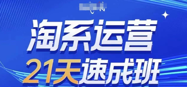 淘系运营21天速成班，0基础轻松搞定淘系运营，不做假把式，快速复制落地(更新26年4月) - 淘金派资源网