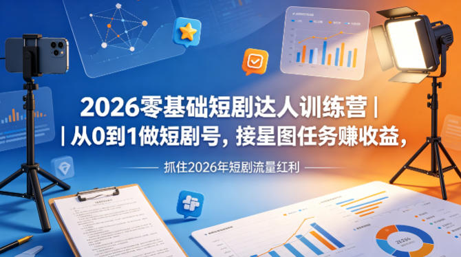 2026零基础短剧达人训练营｜从0到1做短剧号，接星图任务賺收益，抓住2026年短剧流量红利 - 淘金派资源网