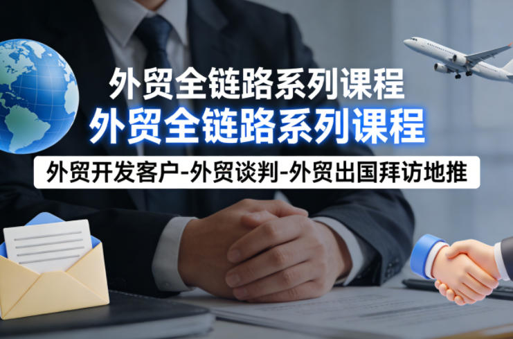 外贸系列课程，外贸开发客户-外贸谈判-外贸出国拜访地推，完成一个外贸链路 - 淘金派资源网