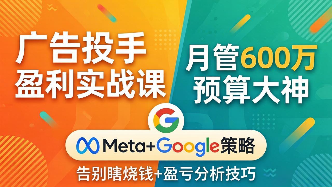 广告投手盈利实战课：月管600万预算大神，带你告别瞎烧钱，Meta+Google策略+盈亏分析 - 淘金派资源网
