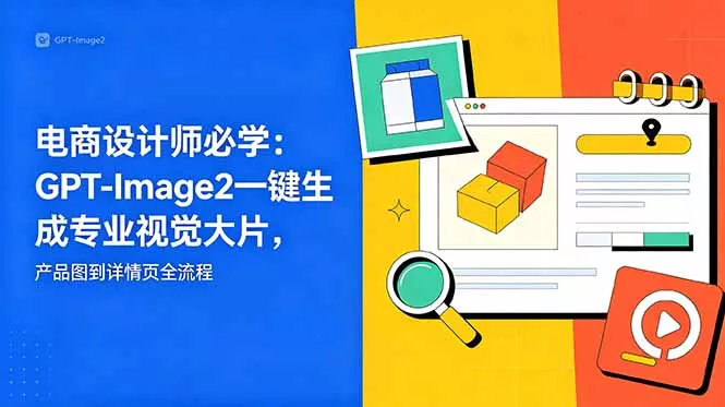 电商设计师必学-更新：GPT-Image2一键生成专业视觉大片，产品图到详情页全流程 - 淘金派资源网