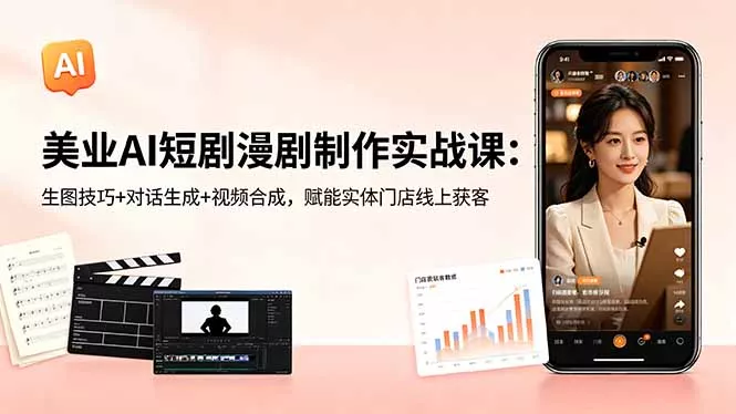 美业AI短剧漫剧制作实战课：生图技巧+对话生成+视频合成，赋能实体门店线上获客 - 淘金派资源网