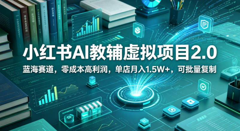 小红书AI教辅虚拟项目2.0，蓝海赛道，零成本高利润，单店月入1.5W+，可批量复制 - 淘金派资源网