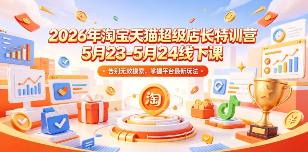 2026年淘宝天猫超级店长特训营5月23-5月24线下课，告别无效摸索，掌握平台最新玩法 - 淘金派资源网