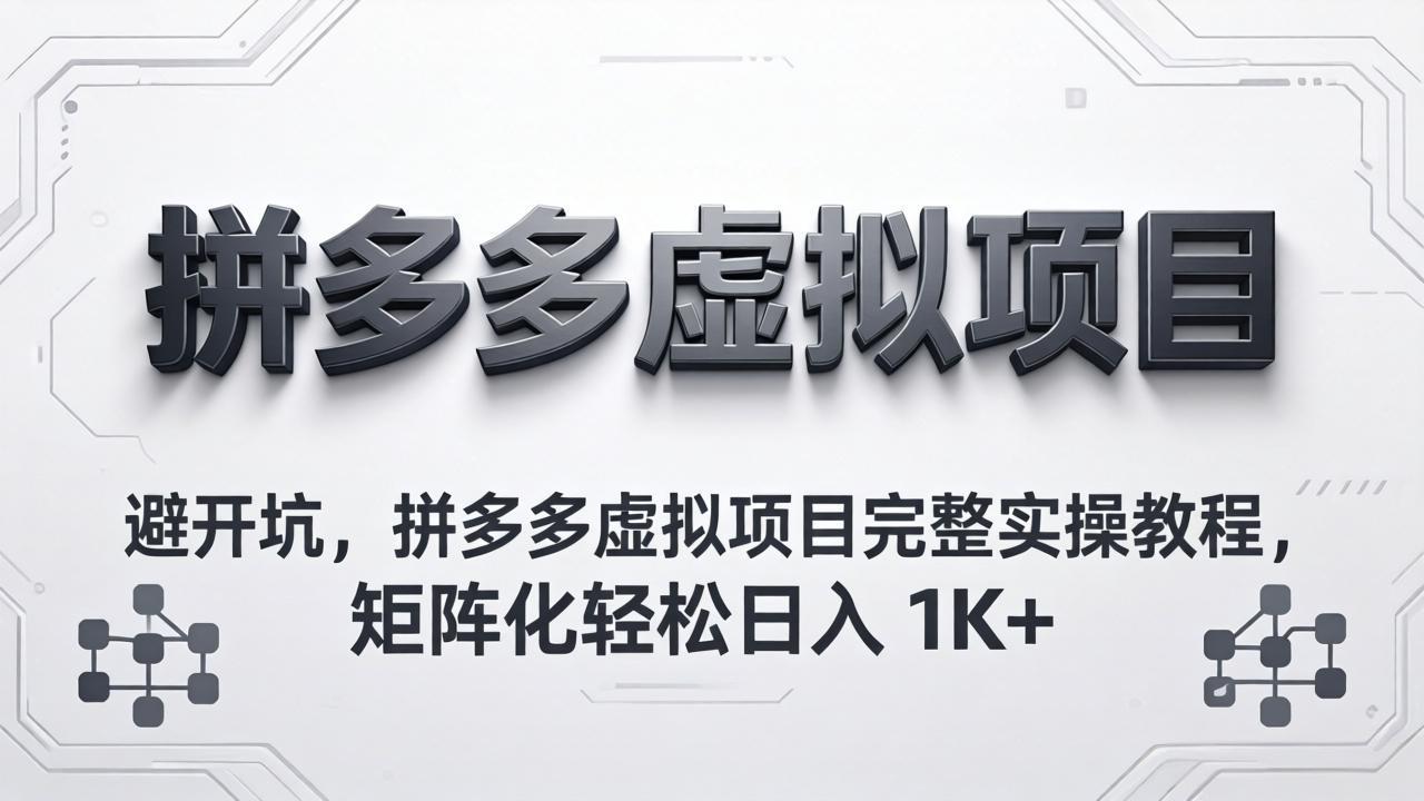 避开坑，拼多多虚拟项目完整实操教程，矩阵化轻松日入 1K+ - 淘金派资源网