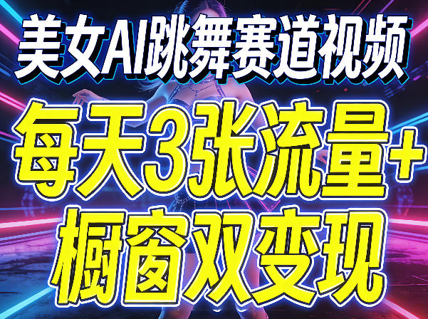 美女AI跳舞赛道视频，每天3张流量+橱窗双变现，新手保姆级制作教学 - 淘金派资源网