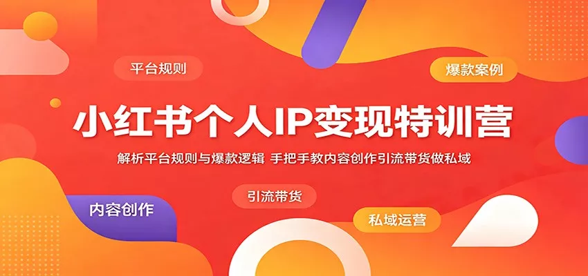 小红书个人IP变现特训营：解析平台规则与爆款逻辑，手把手教内容创作引流带货做私域 - 淘金派资源网