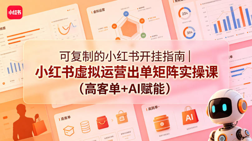 可复制的小红书开挂指南｜小红书虚拟运营出单矩阵实操课(高客单+AI赋能) - 淘金派资源网