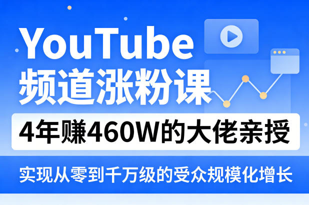 YouTube频道涨粉课，4年賺460W的大佬亲授，实现从零到千万级的受众规模化增长 - 淘金派资源网