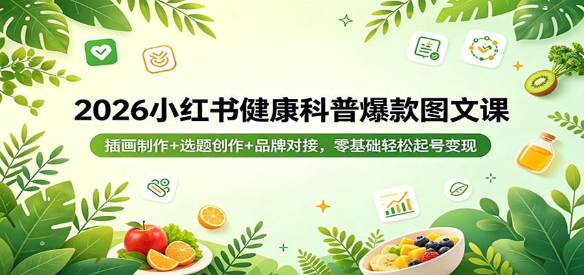2026小红书健康科普爆款图文课：插画制作+选题创作+品牌对接，零基础轻松起号变现 - 淘金派资源网
