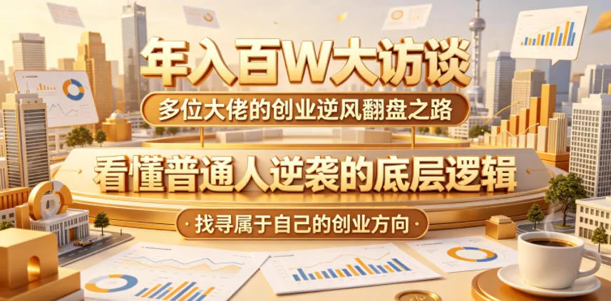 年入百W大访谈，多位大佬的创业逆风翻盘之路，看懂普通人逆袭的底层逻辑，找寻属于自己的创业方向(更新0615) - 淘金派资源网
