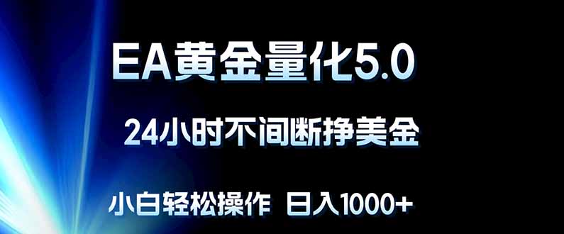 EA黄金量化5.0，24小时不间断挣美金，小白轻松上手，日入1000+ - 淘金派资源网