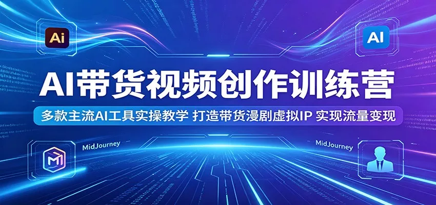 AI带货视频创作训练营：多款主流AI工具实操教学，打造带货漫剧虚拟IP，实现流量变现 - 淘金派资源网