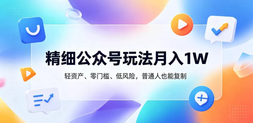 精细公众号玩法月入1W，轻资产、零门槛、低风险，普通人也能复制【揭秘】 - 淘金派资源网