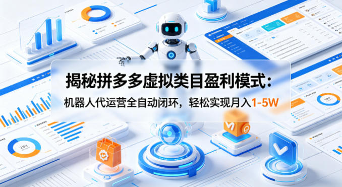 揭秘拼多多虚拟类目盈利模式：机器人代运营全自动闭环，轻松实现月入1-5W - 淘金派资源网