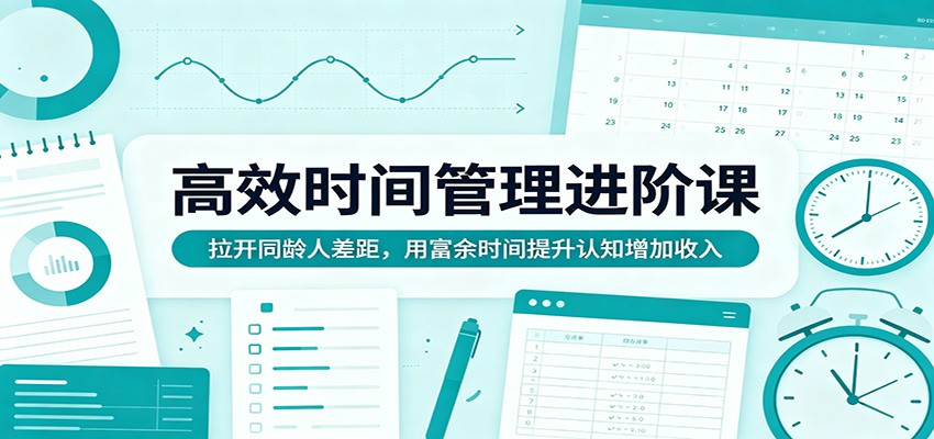 高效时间管理进阶课：拉开同龄人差距，用富余时间提升认知增加收入 - 淘金派资源网