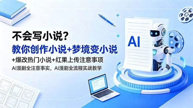 不会写小说？教你创作小说+梦境变小说+爆改热门小说+红果上传注意事项，AI漫剧全流程实战教学 - 淘金派资源网